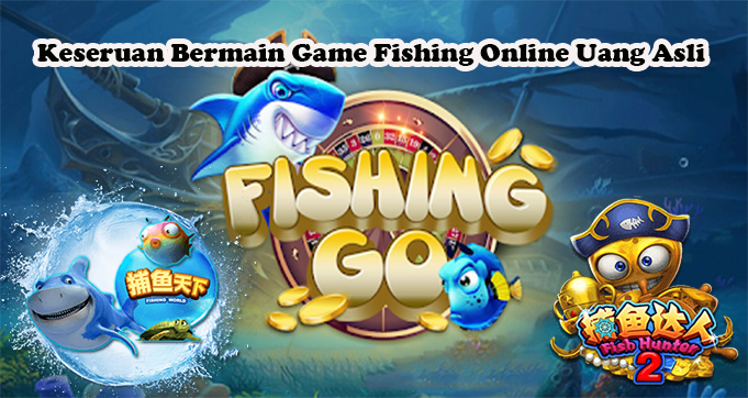 Keseruan Bermain Game Fishing Online Uang Asli